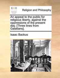 An Appeal to the Public for Religious Liberty, Against the Oppressions of the Present Day. [Three Lines from Galatians].