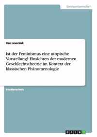 Ist der Feminismus eine utopische Vorstellung? Einsichten der modernen Geschlechtstheorie im Kontext der klassischen Phanomenologie