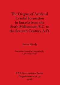The origins of artificial cranial formation in Eurasia from the sixth millennium B.C. to the seventh century A.D