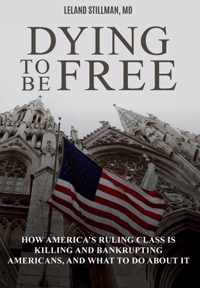 Dying to be Free: How America&apos;s Ruling Class Is Killing and Bankrupting Americans, and What to Do About It
