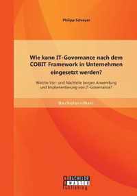 Wie kann IT-Governance nach dem COBIT Framework in Unternehmen eingesetzt werden? Welche Vor- und Nachteile bergen Anwendung und Implementierung von IT-Governance?