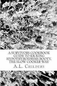 A Survivors Cookbook Guide to Kicking Hypothyroidisms booty, The slow cooker way