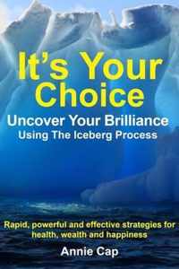 It's Your Choice - Uncover Your Brilliance Using The Iceberg Process