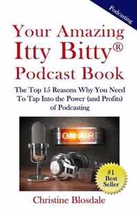 Your Amazing Itty Bitty(R) Podcast Book: The Top 15 Reasons Why You Need To Tap Into the Power (and Profits) of Podcasting