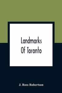 Landmarks Of Toronto; A Collection Of Historical Sketches Of The Old Town Of York From 1792 Until 1837, And Of Toronto From 1834 To 1904; Also Nearly