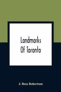 Landmarks Of Toronto; A Collection Of Historical Sketches Of The Old Town Of York From 1792 Until 1837, And Of Toronto From 1834 To 1904; Also Nearly