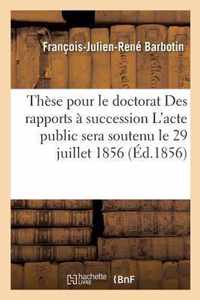 These Pour Le Doctorat Des Rapports A Succession l'Acte Public Sera Soutenu Le 29 Juillet 1856