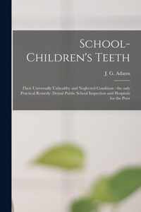 School-children's Teeth [microform]: Their Universally Unhealthy and Neglected Condition: the Only Practical Remedy
