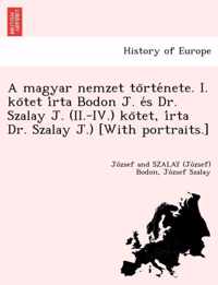 A Magyar Nemzet to Rte Nete. I. Ko TET I Rta Bodon J. E S Dr. Szalay J. (II.-IV.) Ko TET, I Rta Dr. Szalay J.) [With Portraits.]