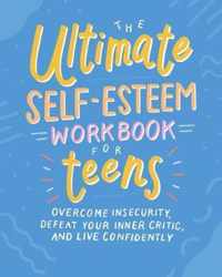 The Ultimate Self-Esteem Workbook for Teens: Overcome Insecurity, Defeat Your Inner Critic, and Live Confidently