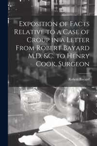 Exposition of Facts Relative to a Case of Croup in a Letter From Robert Bayard M.D. &c. to Henry Cook, Surgeon [microform]