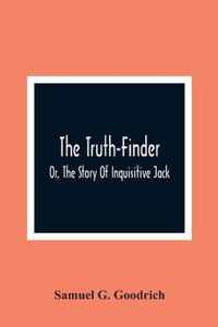 The Truth-Finder; Or, The Story Of Inquisitive Jack