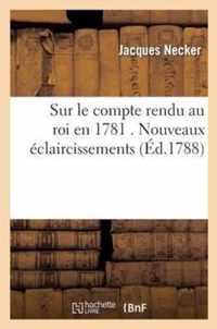 Sur Le Compte Rendu Au Roi En 1781 . Nouveaux Eclaircissements, Par M. Necker