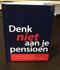 Denk niet aan je pensioen...