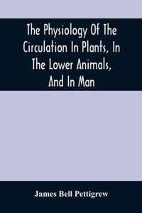 The Physiology Of The Circulation In Plants, In The Lower Animals, And In Man