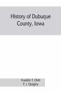 History of Dubuque County, Iowa; being a general survey of Dubuque County history, including a history of the city of Dubuque and special account of districts throughout the county, from the earliest settlement to the present time