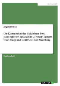 Die Konzeption Der Waldleben- Bzw.  Minnegrotten-Episode Im "Tristan"  Eilharts Von Oberg Und Gottfrieds Von Straßburg
