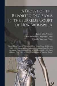 A Digest of the Reported Decisions in the Supreme Court of New Brunswick [microform]: From Hilary Term, 42 Victoria 1879 to Easter Term, 49 Victoria 1886