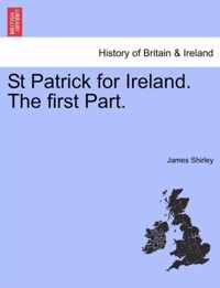 St Patrick for Ireland. the First Part.