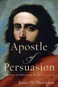 Apostle of Persuasion Theology and Rhetoric in the Pauline Letters