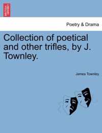 Collection of Poetical and Other Trifles, by J. Townley.