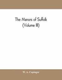 manors of Suffolk; notes on their history and devolution, with some illustrations of the old manor houses (Volume III)