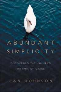 Abundant Simplicity Discovering the Unhurried Rhythms of Grace