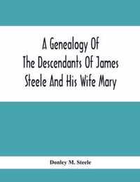 A Genealogy Of The Descendants Of James Steele And His Wife Mary; Late Of Clinton District, Monogalia County, Virginia (Now West Virginia); For The Entertainment And Instruction Of The Family And For Handy Reference