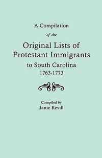 A Compilation of the Original LIsts of Protestant Immigrants to South Carolina, 1763-1773