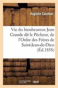 Vie Du Bienheureux Jean Grande Dit Le Pecheur, de l'Ordre Des Freres de Saint-Jean-De-Dieu