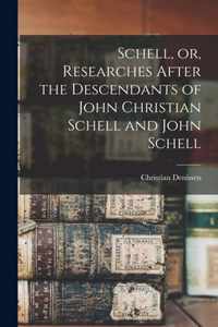 Schell, or, Researches After the Descendants of John Christian Schell and John Schell