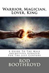 Warrior, Magician, Lover, King: A Guide To The Male Archetypes Updated For The 21st Century