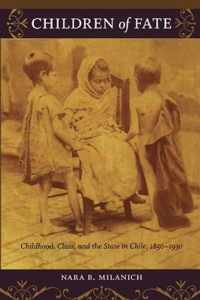 Children of Fate: Childhood, Class, and the State in Chile, 1850-1930