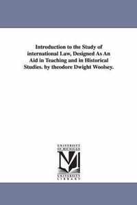 Introduction to the Study of international Law, Designed As An Aid in Teaching and in Historical Studies. by theodore Dwight Woolsey.