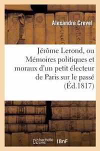 Jerome Lerond, Ou Memoires Politiques Et Moraux d'Un Petit Electeur de Paris Sur Le Passe