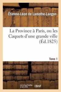 La Province A Paris, Ou Les Caquets d'Une Grande Ville. Tome 1