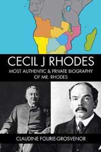 Cecil J Rhodes: Most Authentic & Private Biography of Mr. Rhodes