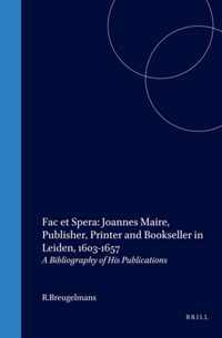 Fac Et Spera: Joannes Maire, Publisher, Printer and Bookseller in Leiden, 1603-1657: A Bibliography of His Publications