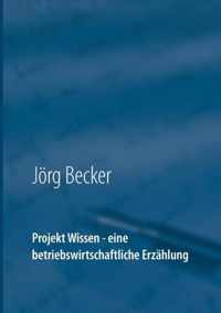 Projekt Wissen - eine betriebswirtschaftliche Erzahlung