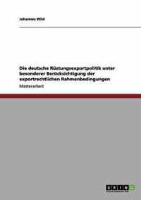 Die deutsche Rustungsexportpolitik unter besonderer Berucksichtigung der exportrechtlichen Rahmenbedingungen