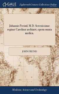 Johannis Freind, M.D. Serenissimae reginae Carolinae archiatri, opera omnia medica.