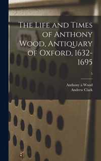 The Life and Times of Anthony Wood, Antiquary of Oxford, 1632-1695; 5