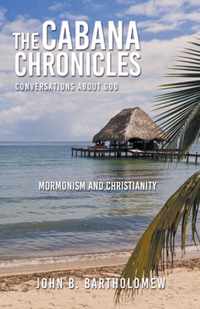 The Cabana Chronicles Conversations About God Mormonism and Christianity
