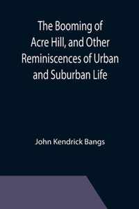 The Booming of Acre Hill, and Other Reminiscences of Urban and Suburban Life