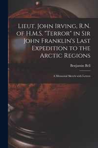 Lieut. John Irving, R.N. of H.M.S. Terror in Sir John Franklin's Last Expedition to the Arctic Regions [microform]