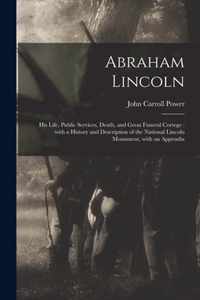 Abraham Lincoln: His Life, Public Services, Death, and Great Funeral Cortege