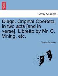 Diego. Original Operetta, in Two Acts [and in Verse]. Libretto by Mr. C. Vining, Etc.