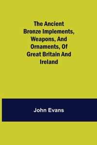 The Ancient Bronze Implements, Weapons, and Ornaments, of Great Britain and Ireland.