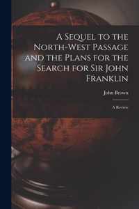 A Sequel to the North-west Passage and the Plans for the Search for Sir John Franklin [microform]