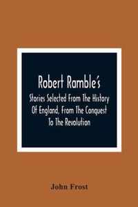Robert Ramble'S; Stories Selected From The History Of England, From The Conquest To The Revolution